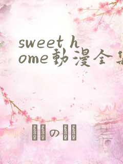 sweet home动漫全集免费观看