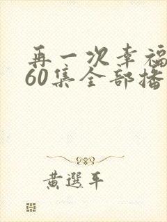 再一次幸福短剧60集全部播放