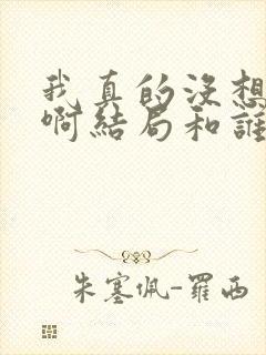 我真的没想重生啊结局和谁在一起