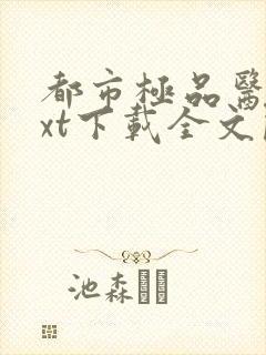 都市极品医神txt下载全文阅读