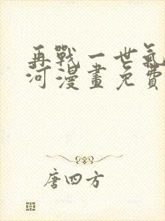 再战一世气冲星河漫画免费下拉