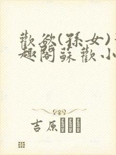 欢欲(孙女)笔趣阁苏欢小说