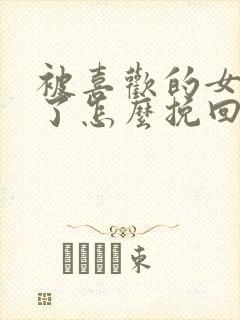 被喜欢的女生删了怎么挽回