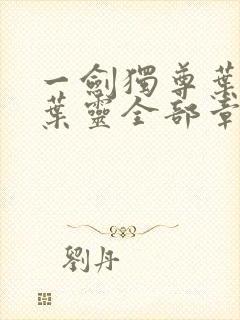 一剑独尊叶玄,叶灵全部章节免费阅读