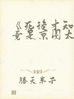 《死后才知,我竟是京圈太子白月光》