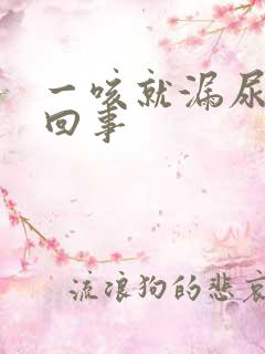 一咳就漏尿怎么回事