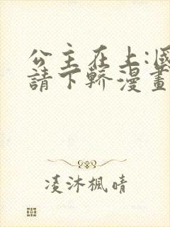 公主在上:国师请下轿漫画下拉式