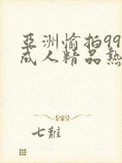 亚洲愉拍99热成人精品热久久