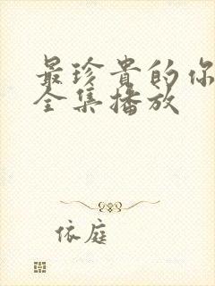 最珍贵的你短剧全集播放