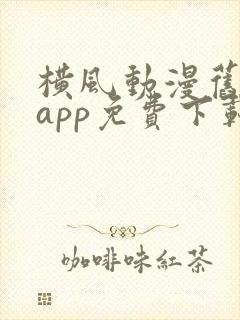 横风动漫旧版本app免费下载