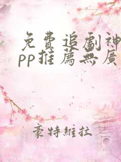 免费追剧神器app推荐无广告