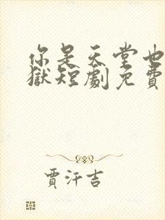 你是天堂也是地狱短剧免费观看