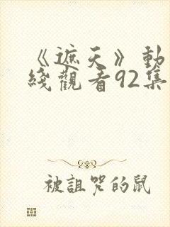 《遮天》动漫在线观看92集