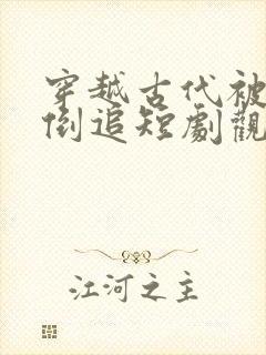 穿越古代被女帝倒追短剧观看全