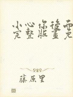 小心你后面漫画完整版画免费读漫画下拉式