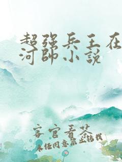 超强兵王在都市河帅小说
