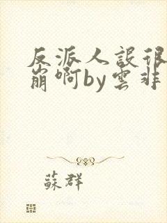 反派人设很难不崩啊by云非邪