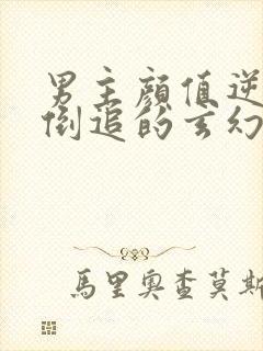 男主颜值逆天被倒追的玄幻小说