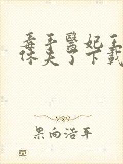 毒手医妃王爷被休夫了下载全本txt