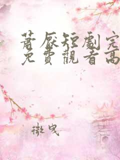 萧厌短剧完整版免费观看高清