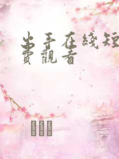 出手在线短剧免费观看