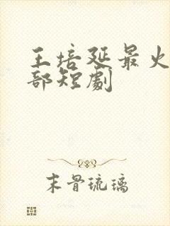 王培延最火的三部短剧