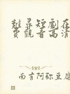 难寻短剧在线免费观看高清全集