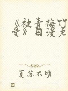 《被青梅竹马宠爱》日漫免费阅读