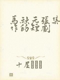 马秋元张集骏合作的短剧