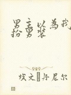 男主以为我是女扮男装