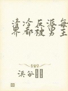 清冷反派每个世界都被男主*作者:客景