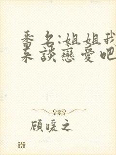 番名:姐姐我们来谈恋爱吧