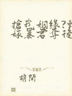 抢我姻缘?转身嫁暴君夺后位最新版