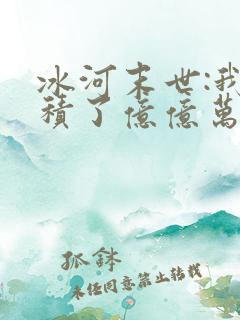 冰河末世:我囤积了亿亿万物资最新章节