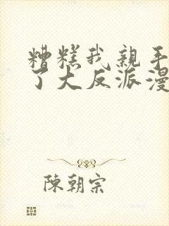 糟糕我亲手培养了大反派漫画免费观看