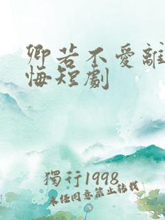 卿若不爱离开莫悔短剧