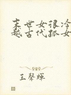 末世女很冷漠穿越古代孤女逃荒