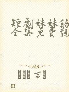 短剧妹妹的秘密全集免费观看高清