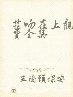 花吻在上观看免费全集