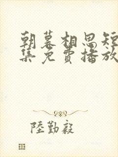 朝暮相思短剧全集免费播放