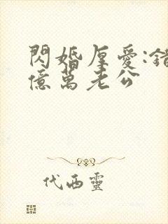 闪婚厚爱:错嫁亿万老公