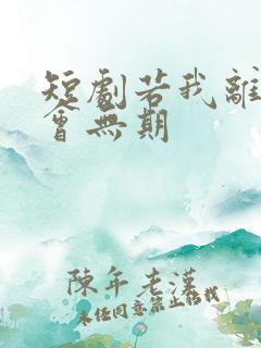 短剧若我离开后会无期