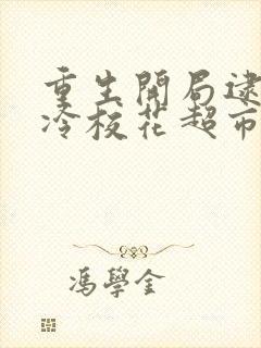 重生开局逮到清冷校花超市偷窃