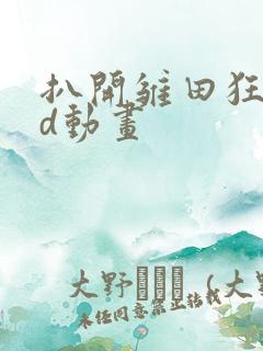 扒开雏田狂揉3d动画