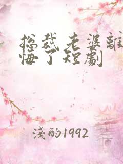 总裁老婆离婚后悔了短剧