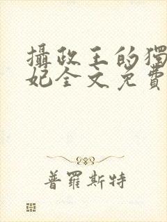 摄政王的独宠医妃全文免费阅读