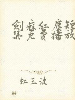 剑瘾红尘短剧全集免费播放