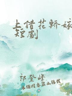 上错花轿嫁王爷 短剧