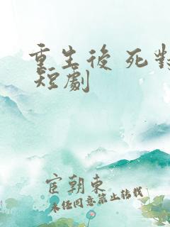 重生后 死对头 短剧