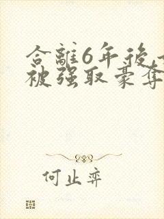 合离6年后,她被强取豪夺了